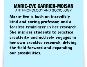 A note about Marie-Eve Carrier-Moisan: 'Marie-Eve is both an incredibly kind and caring professor, and a fearless trailblazer in her research. She inspires students to practice creativity and actively engages in her own creative research, driving the field forward and expanding our possibilities.'