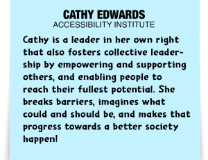 A note about Cathy Edwards: 'Cathy is a leader in her own right that also fosters collective leadership by empowering and supporting others, and enabling people to reach their fullest potential. She breaks barriers, imagines what could and should be, and makes that progress towards a better society happen!'