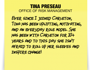 A note about Tina Preseau: 'Ever since I joined Carleton, Tina has been uplifting, motivating, and an everyday role model. She has been with Carleton for 10+ years and to this day she isn't afraid to roll up her sleeves and inspire change!'