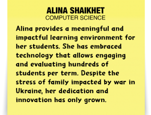 A note about Alina Shaikhet: 'Alina provides a meaningful and impactful learning environment for her students. She has embraced technology that allows engaging and evaluating hundreds of students per term. Despite the stress of family impacted by war in Ukraine, her dedication and innovation has only grown.'